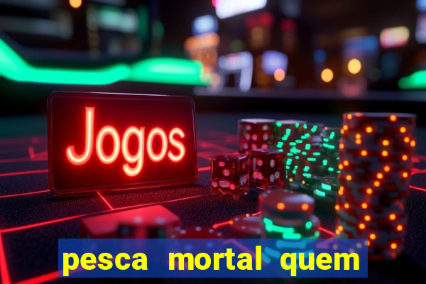 pesca mortal quem morreu pesca mortal todd morreu
